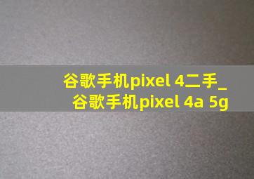 谷歌手机pixel 4二手_谷歌手机pixel 4a 5g